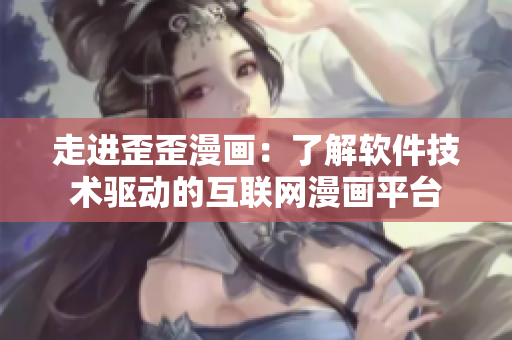 走進(jìn)歪歪漫畫：了解軟件技術(shù)驅(qū)動(dòng)的互聯(lián)網(wǎng)漫畫平臺(tái)