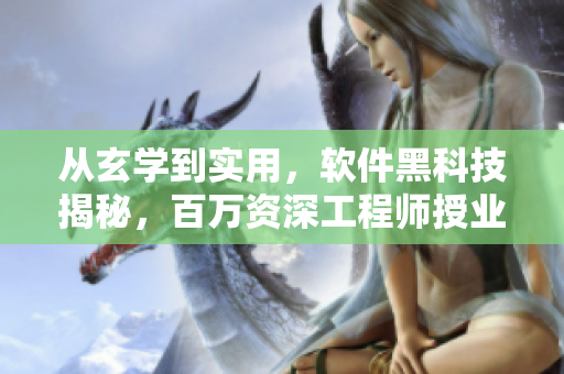 從玄學(xué)到實用，軟件黑科技揭秘，百萬資深工程師授業(yè)解惑！