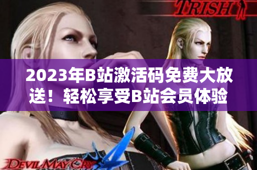 2023年B站激活碼免費(fèi)大放送！輕松享受B站會(huì)員體驗(yàn)