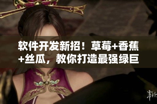 軟件開發(fā)新招！草莓+香蕉+絲瓜，教你打造最強(qiáng)綠巨人軟件，秋季必備技能！