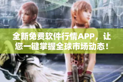 全新免費(fèi)軟件行情APP，讓您一鍵掌握全球市場(chǎng)動(dòng)態(tài)！