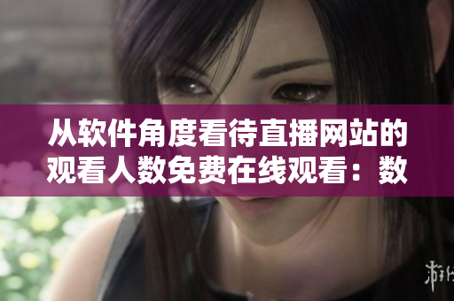 從軟件角度看待直播網(wǎng)站的觀看人數(shù)免費在線觀看：數(shù)據(jù)監(jiān)控與分析方法探析