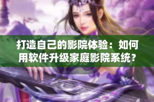 打造自己的影院體驗：如何用軟件升級家庭影院系統(tǒng)？