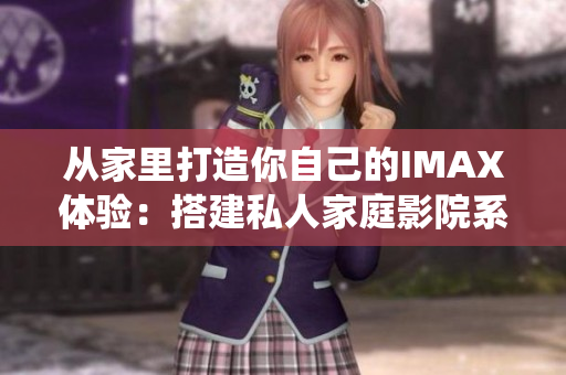 從家里打造你自己的IMAX體驗(yàn)：搭建私人家庭影院系統(tǒng)！