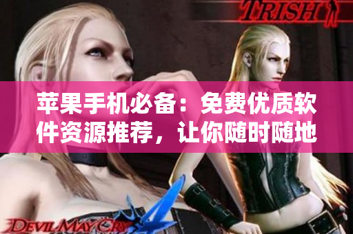 蘋果手機必備：免費優(yōu)質(zhì)軟件資源推薦，讓你隨時隨地暢享高質(zhì)量應(yīng)用！