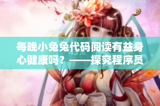 每晚小兔兔代碼閱讀有益身心健康嗎？——探究程序員“睡前閱讀”的益處