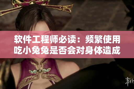 軟件工程師必讀：頻繁使用吃小兔兔是否會對身體造成影響？