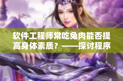 軟件工程師常吃兔肉能否提高身體素質(zhì)？——探討程序員健康飲食問題