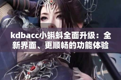 kdbacc小蝌蚪全面升級：全新界面、更順暢的功能體驗！