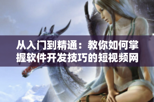 從入門到精通：教你如何掌握軟件開發(fā)技巧的短視頻網(wǎng)頁入口