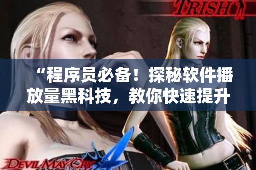 “程序員必備！探秘軟件播放量黑科技，教你快速提升用戶體驗(yàn)！”