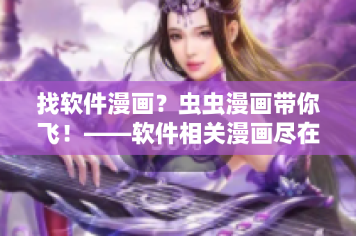 找軟件漫畫(huà)？蟲(chóng)蟲(chóng)漫畫(huà)帶你飛！——軟件相關(guān)漫畫(huà)盡在蟲(chóng)蟲(chóng)漫畫(huà)