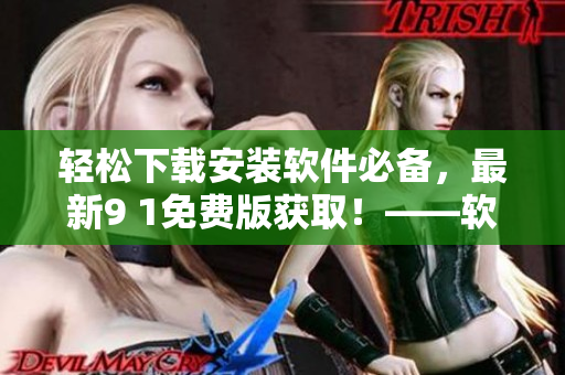 輕松下載安裝軟件必備，最新9 1免費(fèi)版獲?。　浖庉嫹窒? /></a><h4 class=