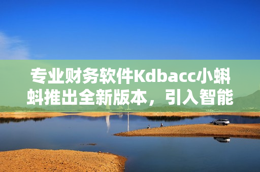 專業(yè)財務(wù)軟件Kdbacc小蝌蚪推出全新版本，引入智能數(shù)據(jù)分析功能