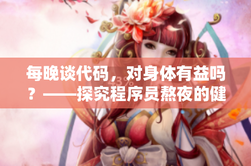 每晚談代碼，對身體有益嗎？——探究程序員熬夜的健康風險