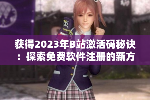 獲得2023年B站激活碼秘訣：探索免費(fèi)軟件注冊(cè)的新方法！