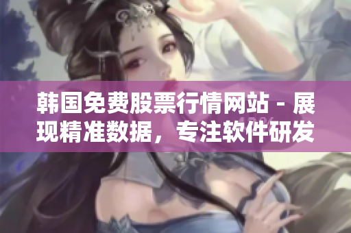 韓國(guó)免費(fèi)股票行情網(wǎng)站 - 展現(xiàn)精準(zhǔn)數(shù)據(jù)，專注軟件研發(fā)