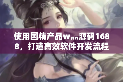 使用國精產(chǎn)品w灬源碼1688，打造高效軟件開發(fā)流程！