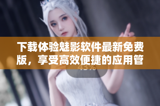 下載體驗魅影軟件最新免費版，享受高效便捷的應用管理