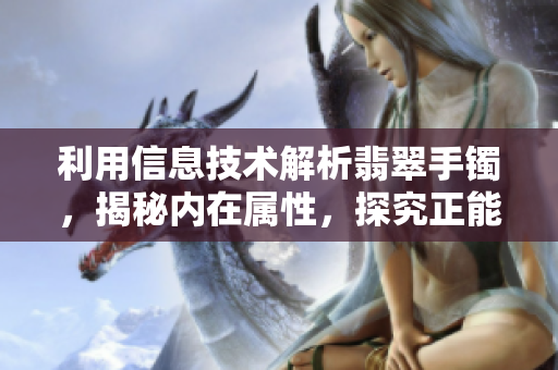 利用信息技術(shù)解析翡翠手鐲，揭秘內(nèi)在屬性，探究正能量特征