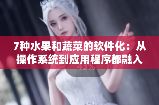 7種水果和蔬菜的軟件化：從操作系統(tǒng)到應(yīng)用程序都融入了新鮮元素