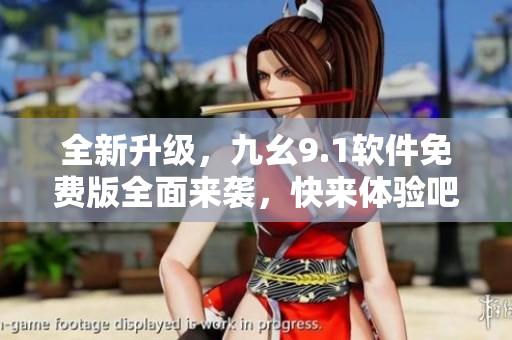 全新升級，九幺9.1軟件免費(fèi)版全面來襲，快來體驗(yàn)吧！