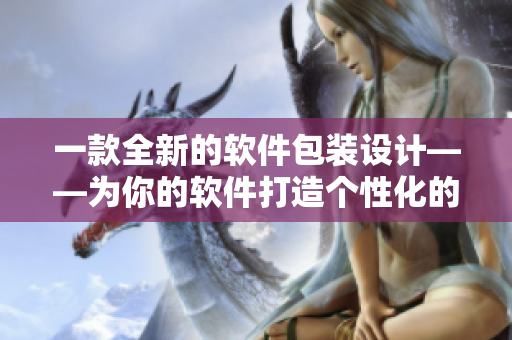 一款全新的軟件包裝設(shè)計——為你的軟件打造個性化的盒裝 一款全新的軟件包裝設(shè)計——為你的軟件打造個性化的盒裝