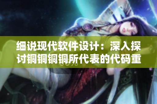 細(xì)說(shuō)現(xiàn)代軟件設(shè)計(jì)：深入探討銅銅銅銅所代表的代碼重構(gòu)原則