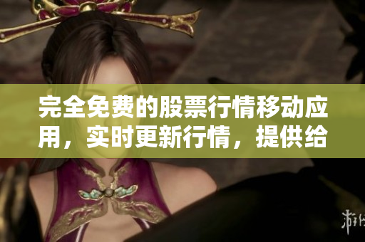 完全免費(fèi)的股票行情移動(dòng)應(yīng)用,實(shí)時(shí)更新行情,提供給軟件開發(fā)者和投資者使用 完全免費(fèi)的股票行情移動(dòng)應(yīng)用,實(shí)時(shí)更新行情,提供給軟件開發(fā)者和投資者使用