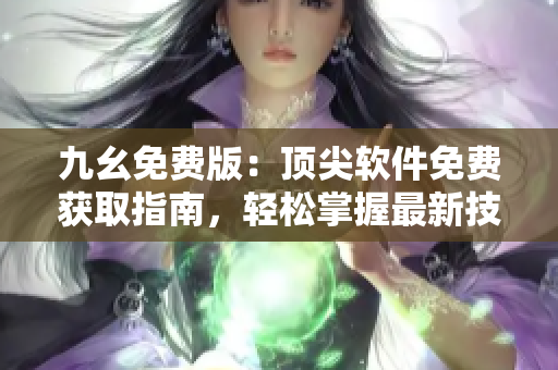 九幺免費(fèi)版：頂尖軟件免費(fèi)獲取指南，輕松掌握最新技術(shù)動(dòng)態(tài)