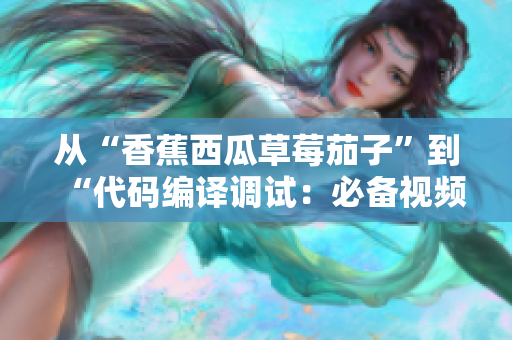 從“香蕉西瓜草莓茄子”到“代碼編譯調(diào)試：必備視頻APP推薦”