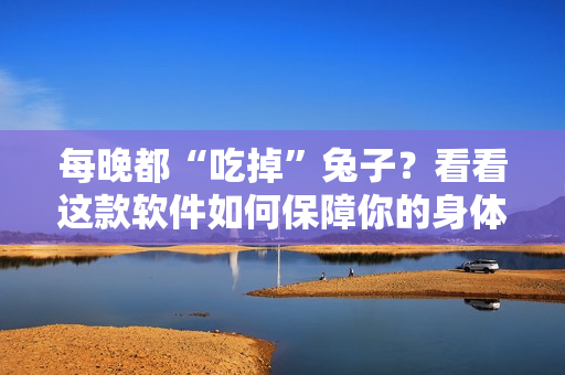 每晚都“吃掉”兔子？看看這款軟件如何保障你的身體健康！