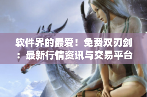 軟件界的最愛!免費(fèi)雙刃劍:最新行情資訊與交易平臺(tái)完美結(jié)合的App上線 軟件界的最愛!免費(fèi)雙刃劍:最新行情資訊與交易平臺(tái)完美結(jié)合的App上線