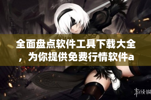全面盤點(diǎn)軟件工具下載大全，為你提供免費(fèi)行情軟件app下載及相關(guān)資訊