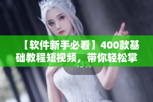 【軟件新手必看】400款基礎(chǔ)教程短視頻，帶你輕松掌握編程技巧！