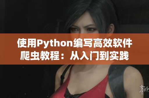 使用Python編寫高效軟件爬蟲教程：從入門到實踐