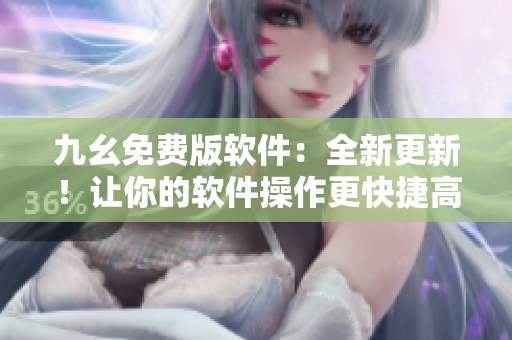 九幺免費版軟件:全新更新!讓你的軟件操作更快捷高效 九幺免費版軟件:全新更新!讓你的軟件操作更快捷高效