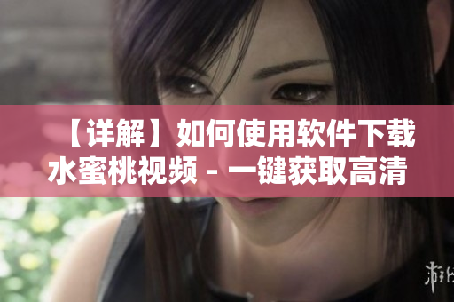 【詳解】如何使用軟件下載水蜜桃視頻 - 一鍵獲取高清資源！
