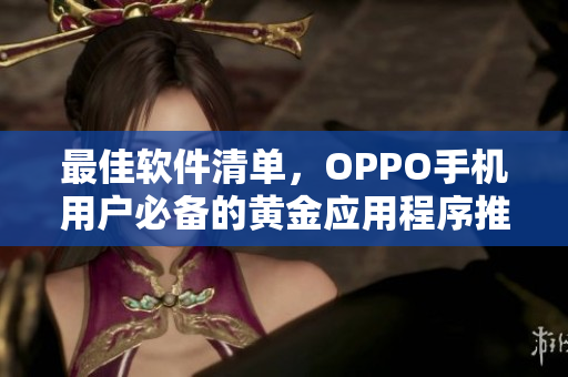 最佳軟件清單，OPPO手機(jī)用戶必備的黃金應(yīng)用程序推薦清單大全！