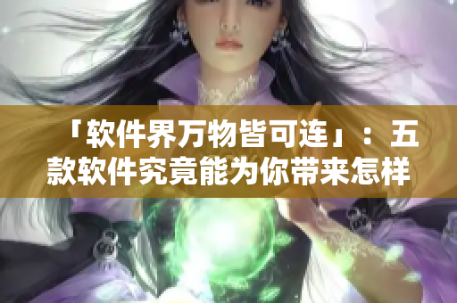 「軟件界萬物皆可連」:五款軟件究竟能為你帶來怎樣的驚喜? 「軟件界萬物皆可連」:五款軟件究竟能為你帶來怎樣的驚喜?