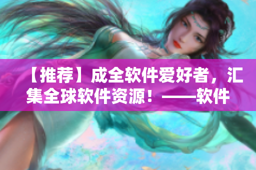 【推薦】成全軟件愛好者，匯集全球軟件資源！——軟件資源大全