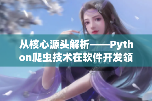 從核心源頭解析——Python爬蟲技術(shù)在軟件開發(fā)領(lǐng)域的應(yīng)用