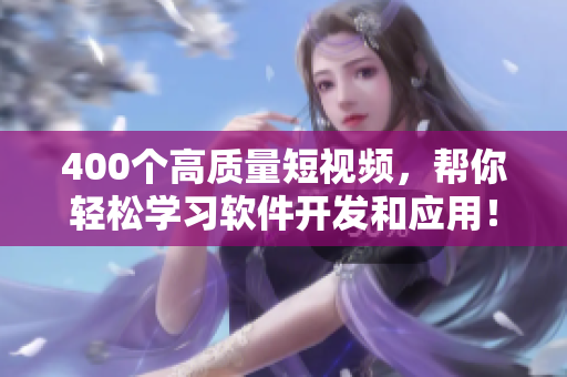 400個(gè)高質(zhì)量短視頻，幫你輕松學(xué)習(xí)軟件開發(fā)和應(yīng)用！