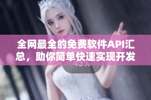 全網(wǎng)最全的免費(fèi)軟件API匯總，助你簡(jiǎn)單快速實(shí)現(xiàn)開(kāi)發(fā)需求！