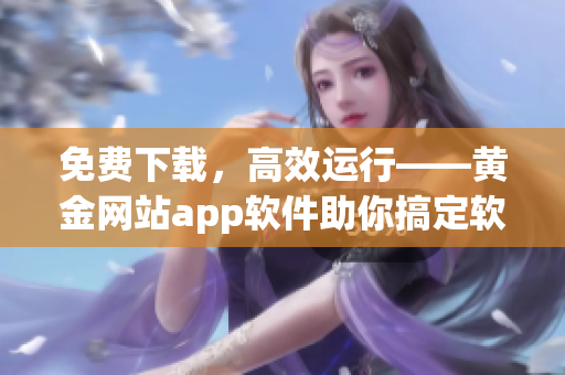 免費(fèi)下載，高效運(yùn)行——黃金網(wǎng)站app軟件助你搞定軟件編寫