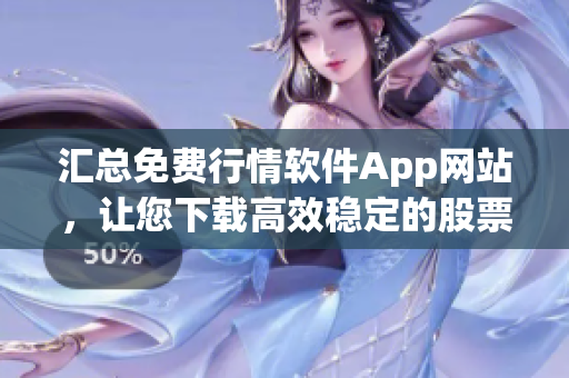 匯總免費行情軟件App網(wǎng)站,讓您下載高效穩(wěn)定的股票行情軟件 匯總免費行情軟件App網(wǎng)站,讓您下載高效穩(wěn)定的股票行情軟件