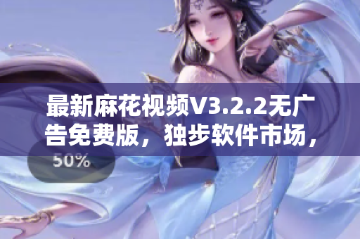 最新麻花視頻V3.2.2無廣告免費(fèi)版,獨(dú)步軟件市場,觀影體驗(yàn)更暢快! 最新麻花視頻V3.2.2無廣告免費(fèi)版,獨(dú)步軟件市場,觀影體驗(yàn)更暢快!
