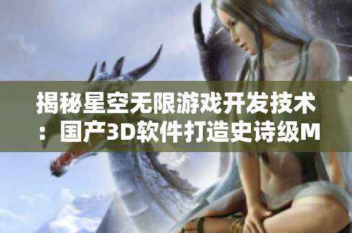 揭秘星空無限游戲開發(fā)技術:國產3D軟件打造史詩級MV 揭秘星空無限游戲開發(fā)技術:國產3D軟件打造史詩級MV