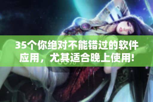 35個你絕對不能錯過的軟件應(yīng)用，尤其適合晚上使用!