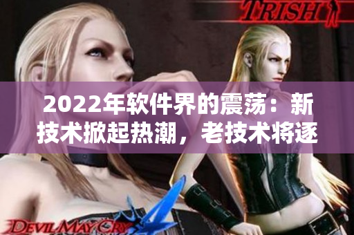 2022年軟件界的震蕩：新技術(shù)掀起熱潮，老技術(shù)將逐漸退出舞臺(tái)